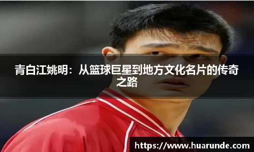 青白江姚明：从篮球巨星到地方文化名片的传奇之路