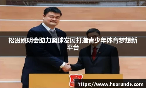松滋姚明会助力篮球发展打造青少年体育梦想新平台