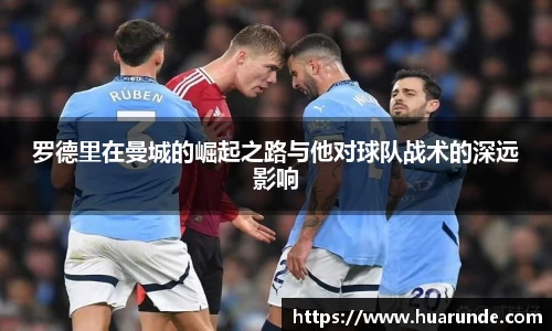 罗德里在曼城的崛起之路与他对球队战术的深远影响